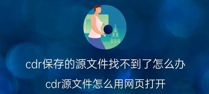 cdr保存的源文件找不到了怎么办 cdr源文件怎么用网页打开？